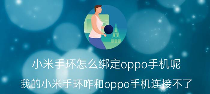 小米手环怎么绑定oppo手机呢 我的小米手环咋和oppo手机连接不了？